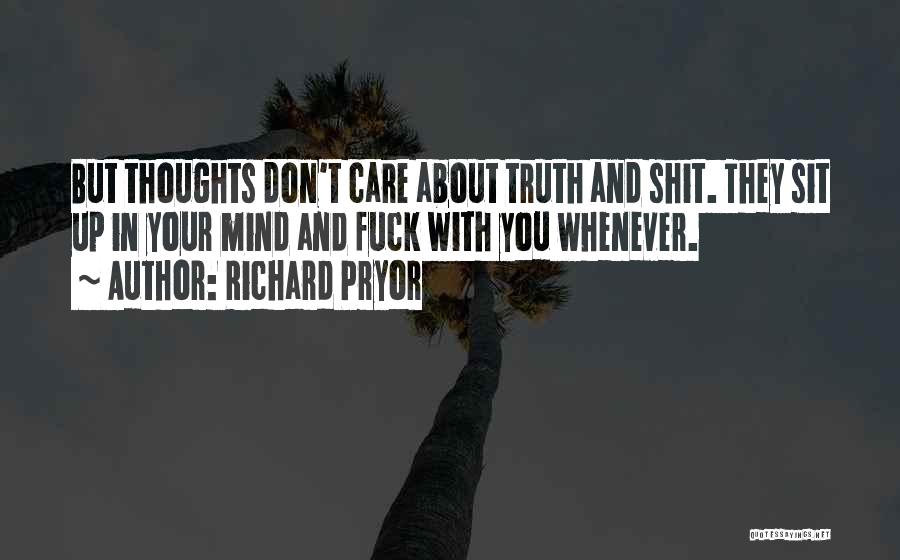 Richard Pryor Quotes: But Thoughts Don't Care About Truth And Shit. They Sit Up In Your Mind And Fuck With You Whenever.