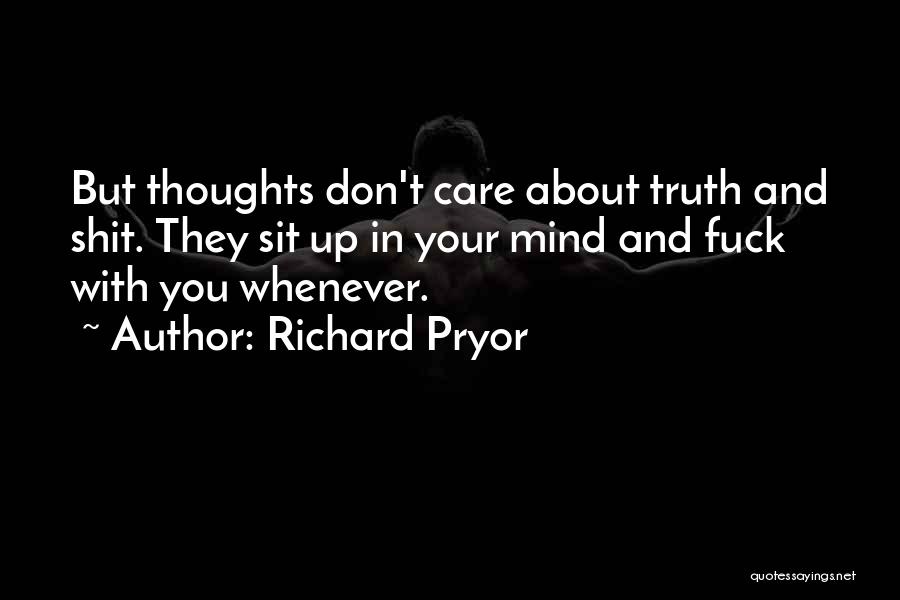 Richard Pryor Quotes: But Thoughts Don't Care About Truth And Shit. They Sit Up In Your Mind And Fuck With You Whenever.