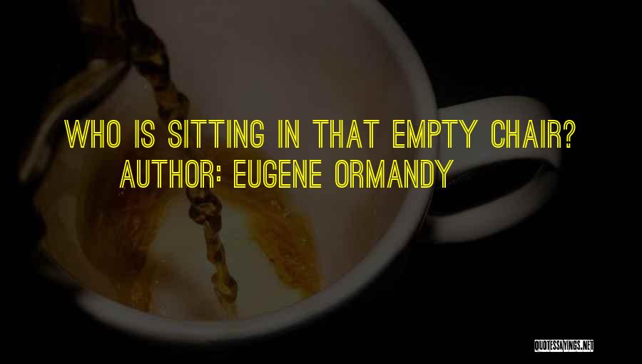 Eugene Ormandy Quotes: Who Is Sitting In That Empty Chair?