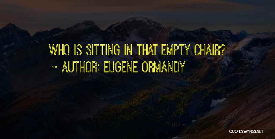 Eugene Ormandy Quotes: Who Is Sitting In That Empty Chair?