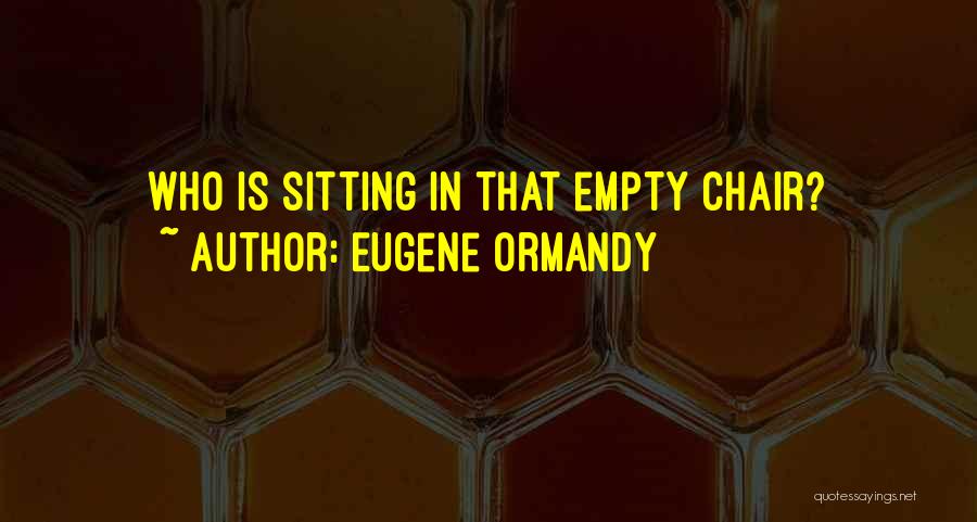 Eugene Ormandy Quotes: Who Is Sitting In That Empty Chair?