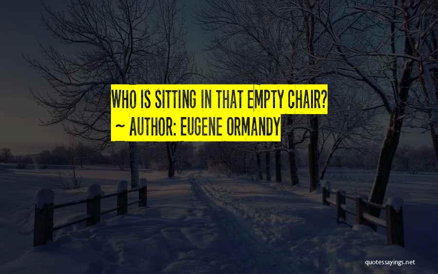 Eugene Ormandy Quotes: Who Is Sitting In That Empty Chair?