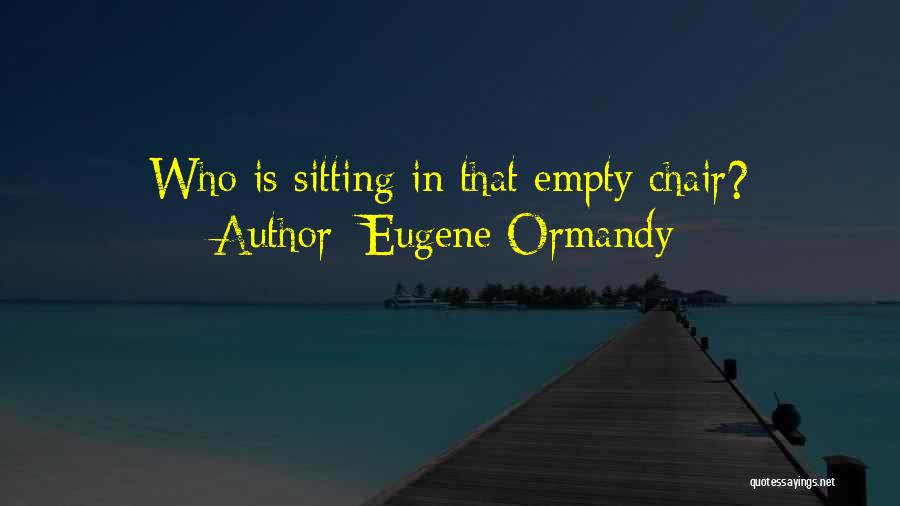 Eugene Ormandy Quotes: Who Is Sitting In That Empty Chair?