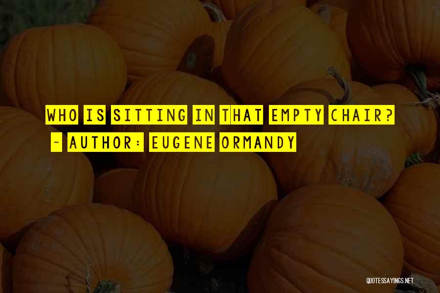 Eugene Ormandy Quotes: Who Is Sitting In That Empty Chair?