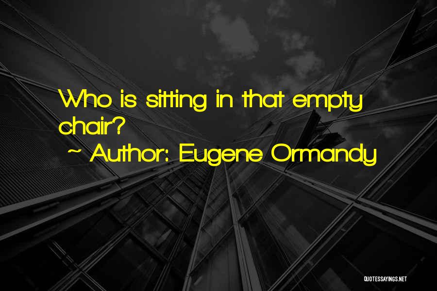 Eugene Ormandy Quotes: Who Is Sitting In That Empty Chair?