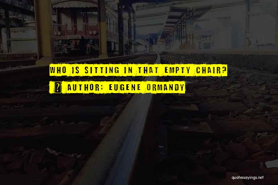 Eugene Ormandy Quotes: Who Is Sitting In That Empty Chair?