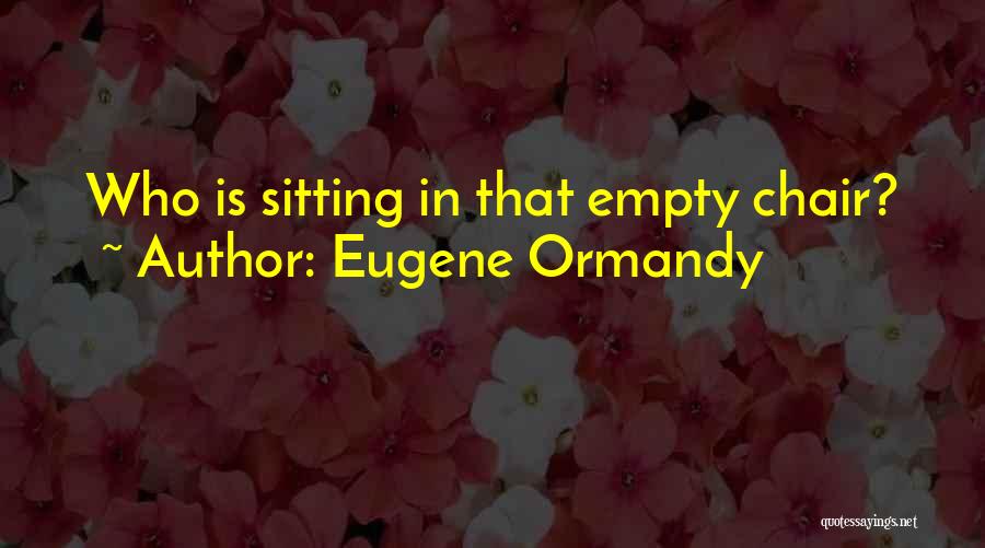 Eugene Ormandy Quotes: Who Is Sitting In That Empty Chair?