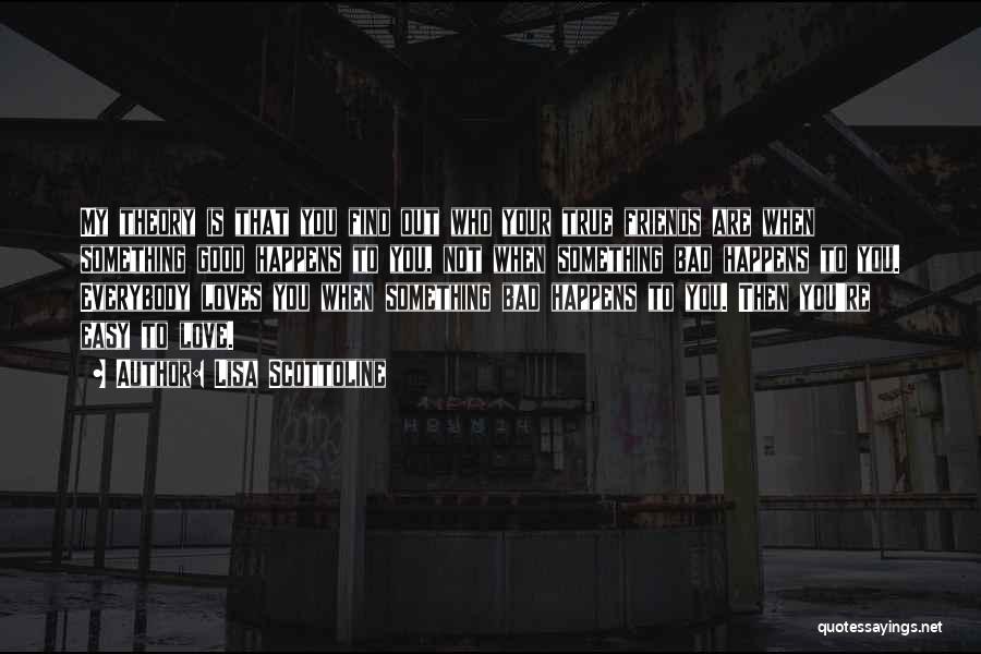 Lisa Scottoline Quotes: My Theory Is That You Find Out Who Your True Friends Are When Something Good Happens To You, Not When