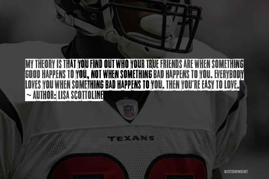 Lisa Scottoline Quotes: My Theory Is That You Find Out Who Your True Friends Are When Something Good Happens To You, Not When