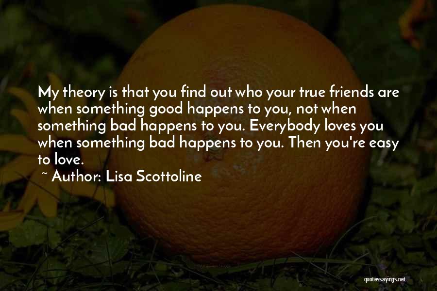 Lisa Scottoline Quotes: My Theory Is That You Find Out Who Your True Friends Are When Something Good Happens To You, Not When