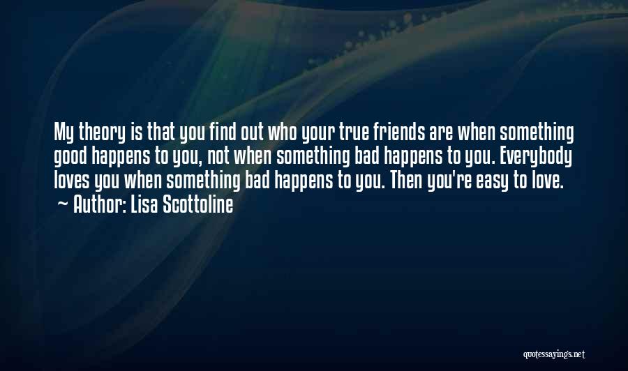 Lisa Scottoline Quotes: My Theory Is That You Find Out Who Your True Friends Are When Something Good Happens To You, Not When