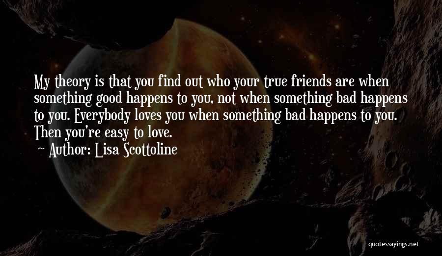 Lisa Scottoline Quotes: My Theory Is That You Find Out Who Your True Friends Are When Something Good Happens To You, Not When