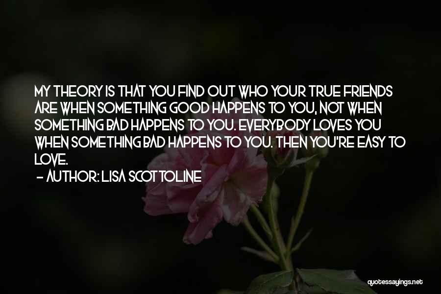 Lisa Scottoline Quotes: My Theory Is That You Find Out Who Your True Friends Are When Something Good Happens To You, Not When