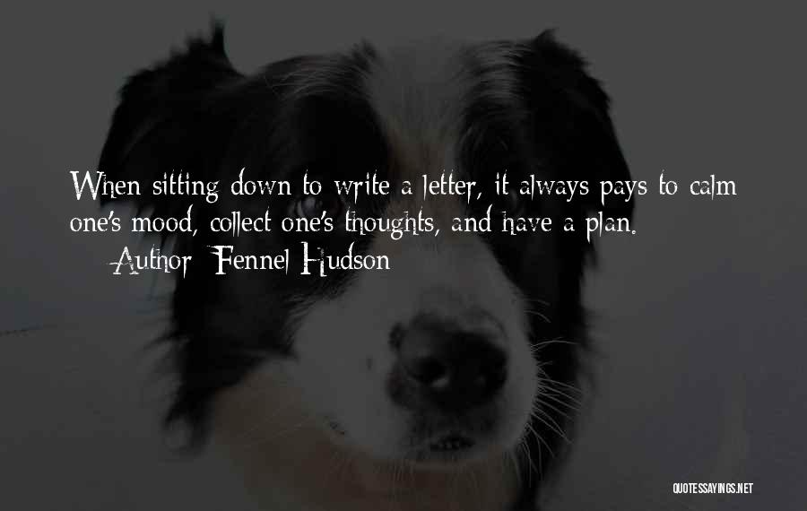 Fennel Hudson Quotes: When Sitting Down To Write A Letter, It Always Pays To Calm One's Mood, Collect One's Thoughts, And Have A