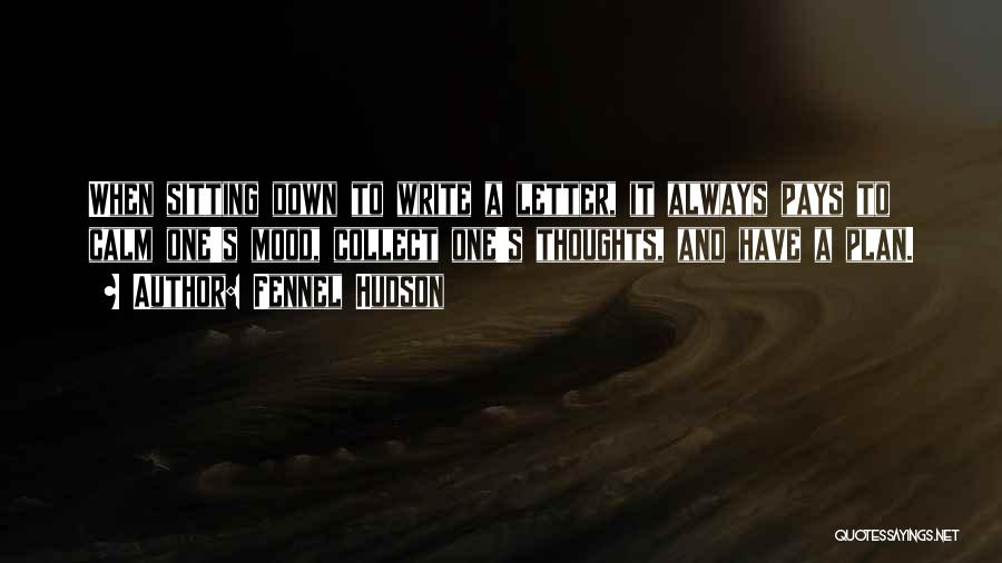 Fennel Hudson Quotes: When Sitting Down To Write A Letter, It Always Pays To Calm One's Mood, Collect One's Thoughts, And Have A