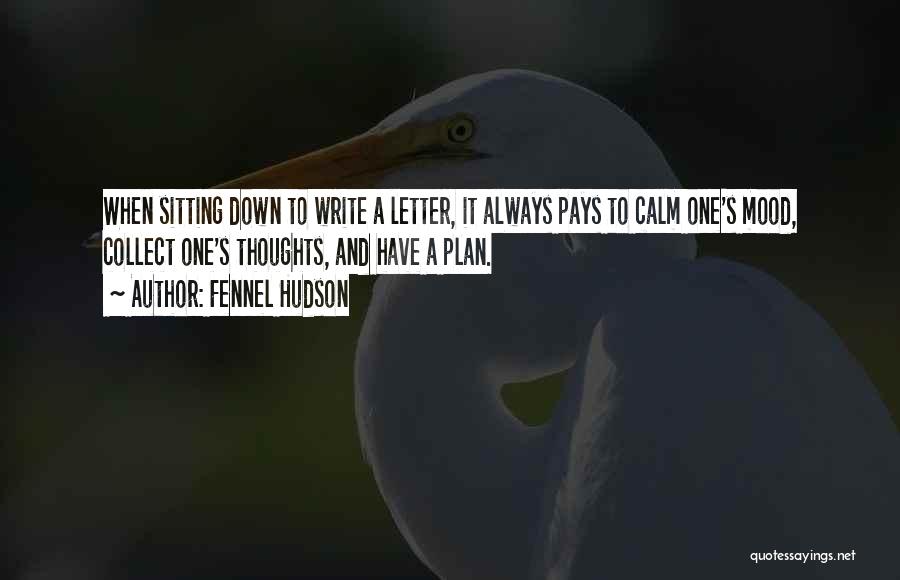 Fennel Hudson Quotes: When Sitting Down To Write A Letter, It Always Pays To Calm One's Mood, Collect One's Thoughts, And Have A