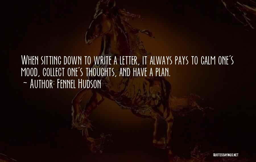 Fennel Hudson Quotes: When Sitting Down To Write A Letter, It Always Pays To Calm One's Mood, Collect One's Thoughts, And Have A