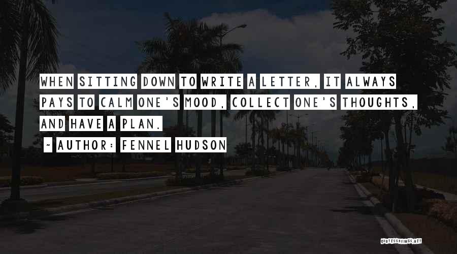 Fennel Hudson Quotes: When Sitting Down To Write A Letter, It Always Pays To Calm One's Mood, Collect One's Thoughts, And Have A