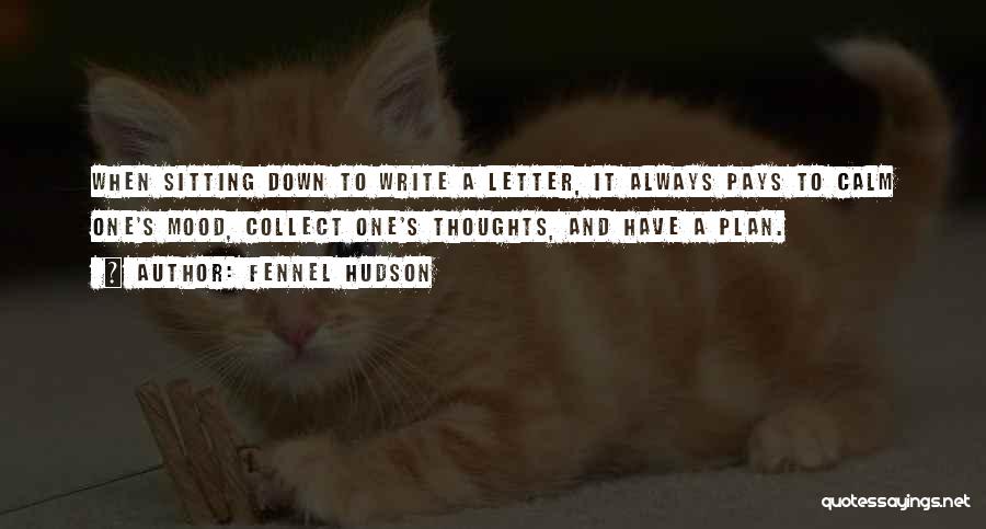 Fennel Hudson Quotes: When Sitting Down To Write A Letter, It Always Pays To Calm One's Mood, Collect One's Thoughts, And Have A