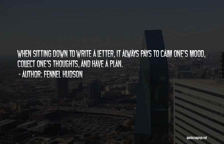 Fennel Hudson Quotes: When Sitting Down To Write A Letter, It Always Pays To Calm One's Mood, Collect One's Thoughts, And Have A