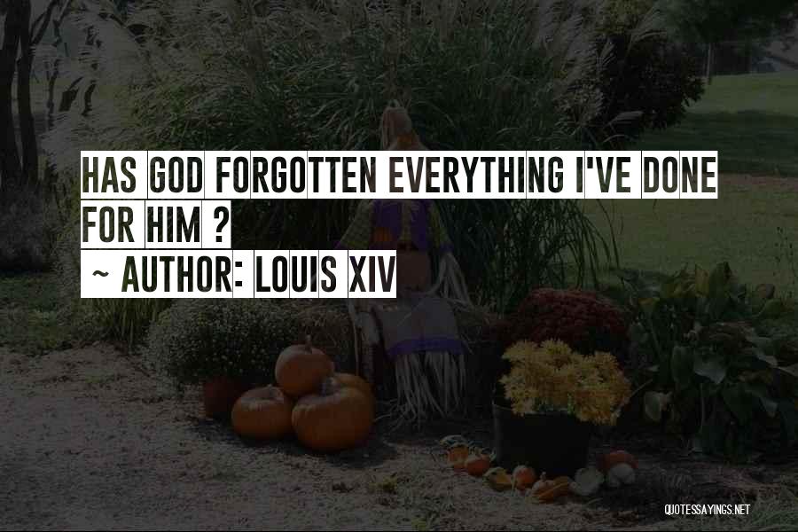 Louis XIV Quotes: Has God Forgotten Everything I've Done For Him ?