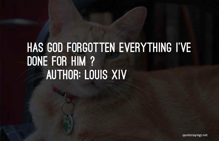 Louis XIV Quotes: Has God Forgotten Everything I've Done For Him ?