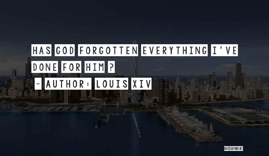 Louis XIV Quotes: Has God Forgotten Everything I've Done For Him ?