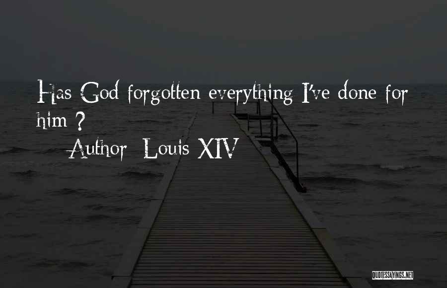 Louis XIV Quotes: Has God Forgotten Everything I've Done For Him ?