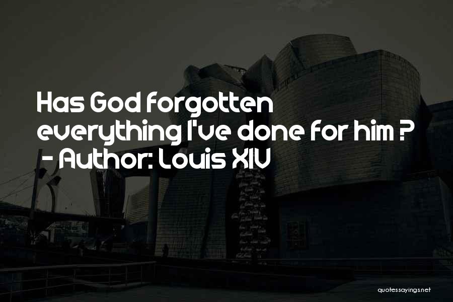 Louis XIV Quotes: Has God Forgotten Everything I've Done For Him ?