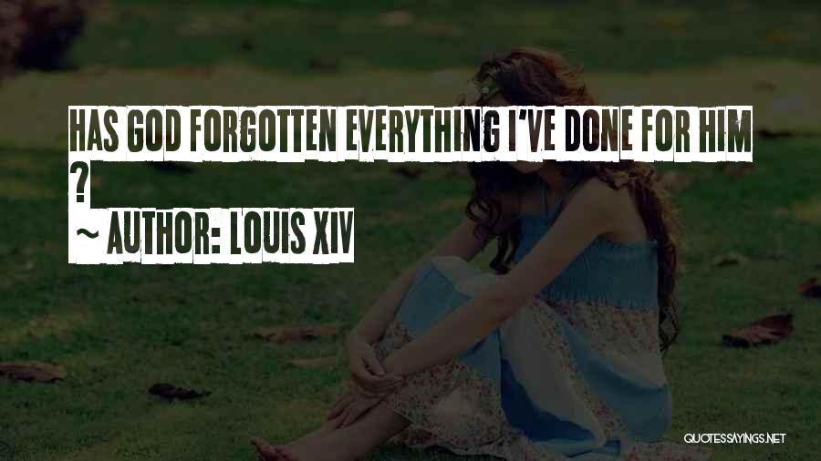 Louis XIV Quotes: Has God Forgotten Everything I've Done For Him ?