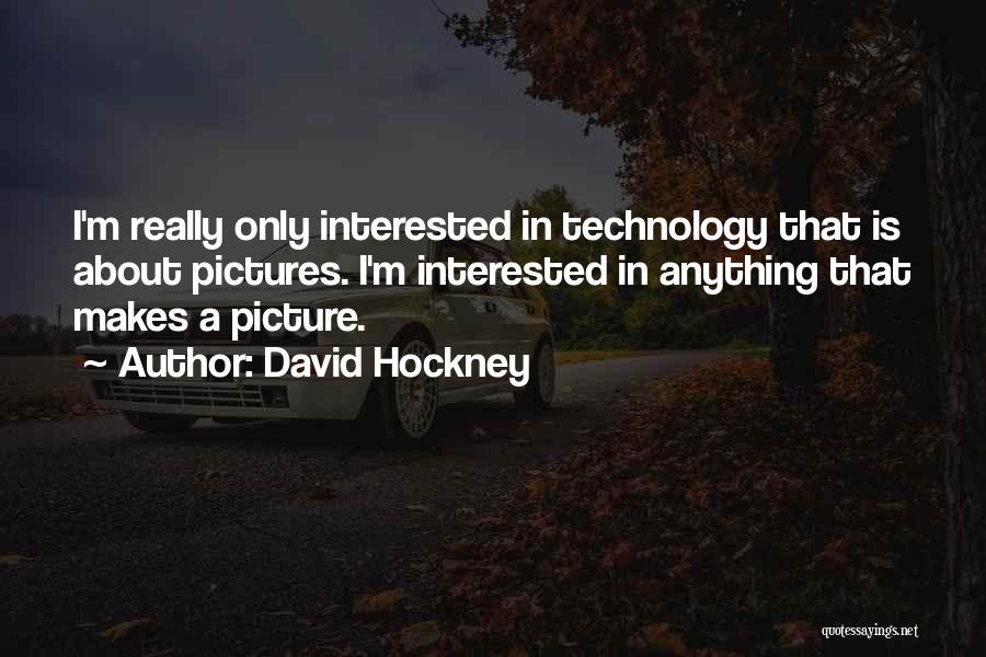David Hockney Quotes: I'm Really Only Interested In Technology That Is About Pictures. I'm Interested In Anything That Makes A Picture.