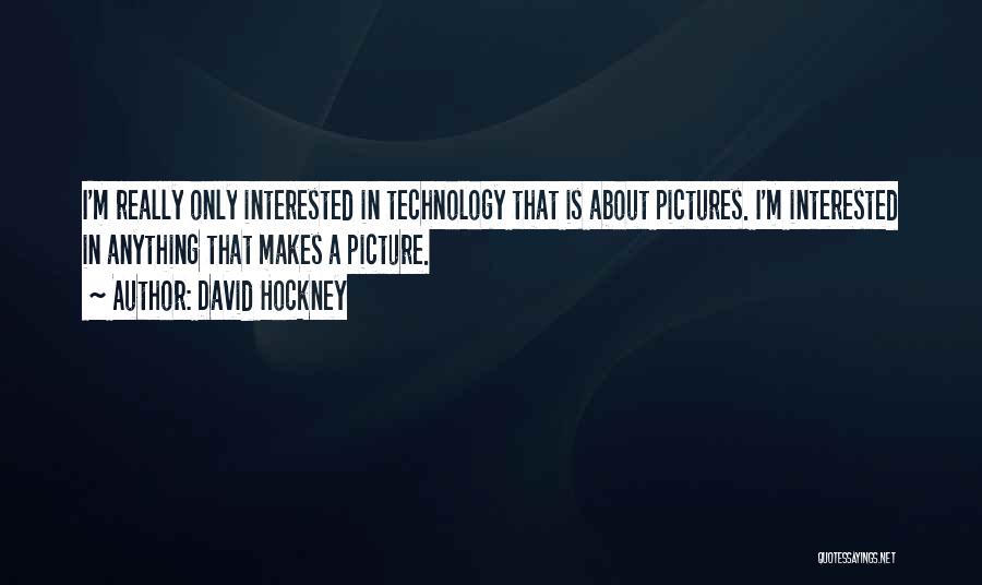 David Hockney Quotes: I'm Really Only Interested In Technology That Is About Pictures. I'm Interested In Anything That Makes A Picture.