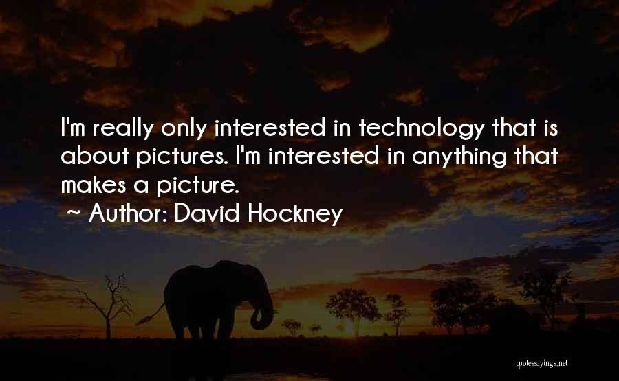 David Hockney Quotes: I'm Really Only Interested In Technology That Is About Pictures. I'm Interested In Anything That Makes A Picture.