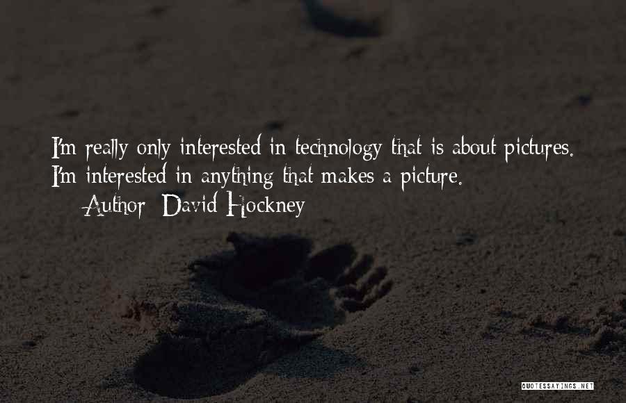 David Hockney Quotes: I'm Really Only Interested In Technology That Is About Pictures. I'm Interested In Anything That Makes A Picture.