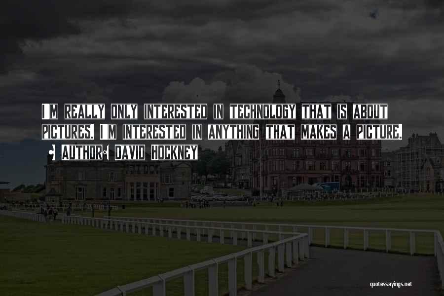 David Hockney Quotes: I'm Really Only Interested In Technology That Is About Pictures. I'm Interested In Anything That Makes A Picture.