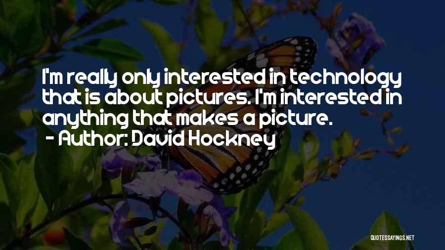 David Hockney Quotes: I'm Really Only Interested In Technology That Is About Pictures. I'm Interested In Anything That Makes A Picture.