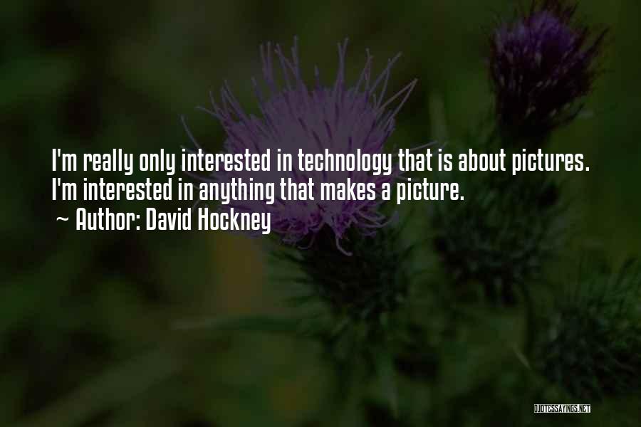 David Hockney Quotes: I'm Really Only Interested In Technology That Is About Pictures. I'm Interested In Anything That Makes A Picture.