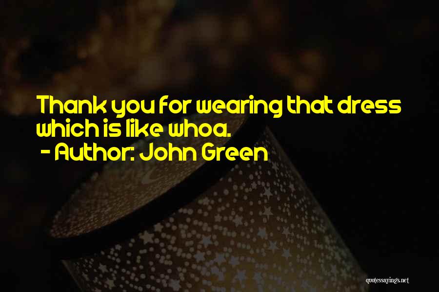 John Green Quotes: Thank You For Wearing That Dress Which Is Like Whoa.