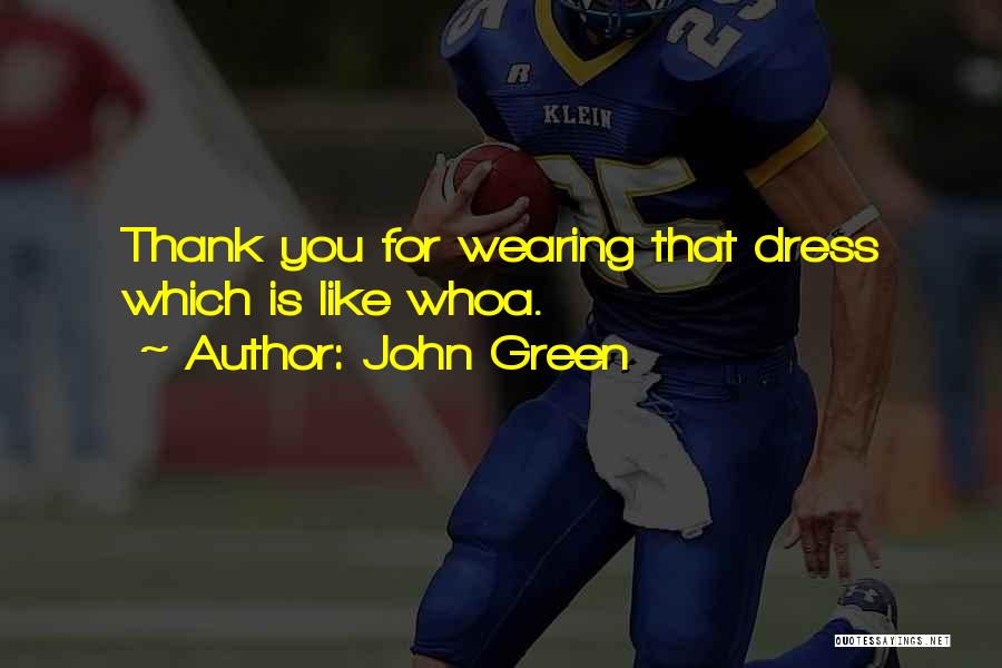 John Green Quotes: Thank You For Wearing That Dress Which Is Like Whoa.