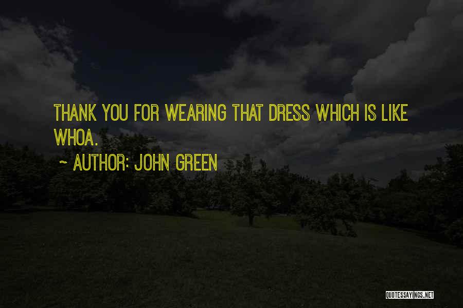 John Green Quotes: Thank You For Wearing That Dress Which Is Like Whoa.