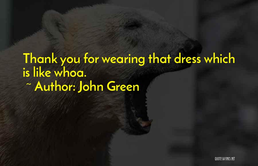 John Green Quotes: Thank You For Wearing That Dress Which Is Like Whoa.