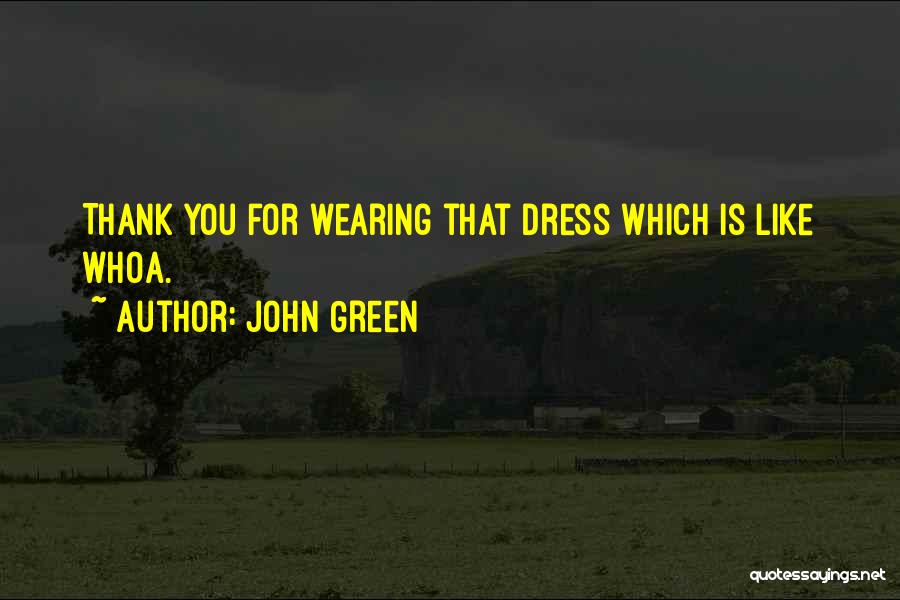 John Green Quotes: Thank You For Wearing That Dress Which Is Like Whoa.