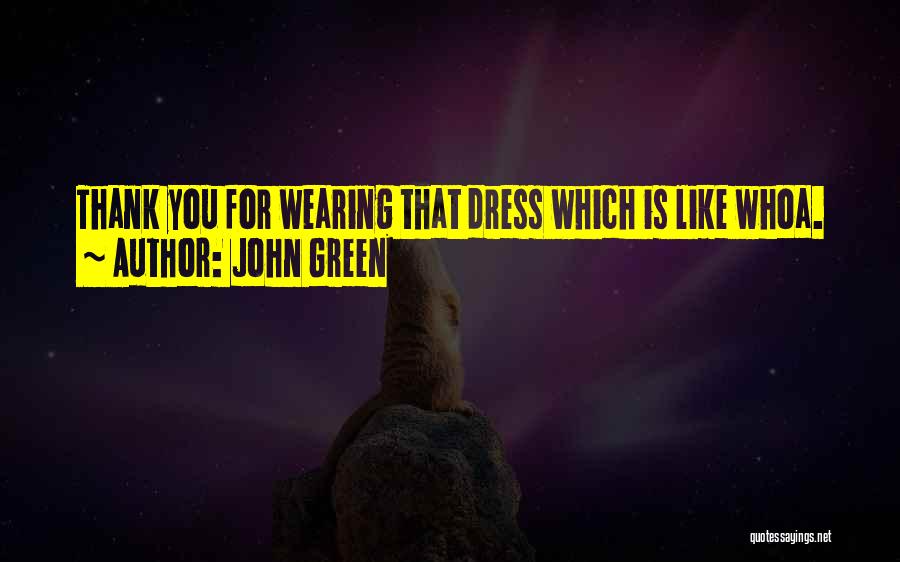 John Green Quotes: Thank You For Wearing That Dress Which Is Like Whoa.
