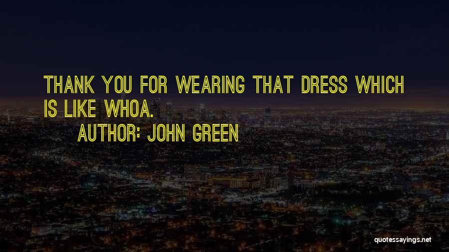 John Green Quotes: Thank You For Wearing That Dress Which Is Like Whoa.