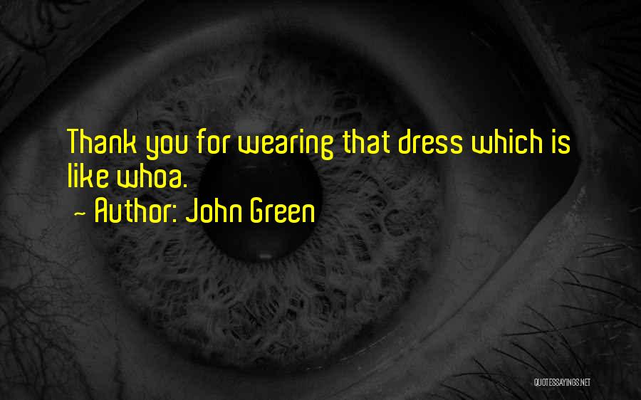 John Green Quotes: Thank You For Wearing That Dress Which Is Like Whoa.