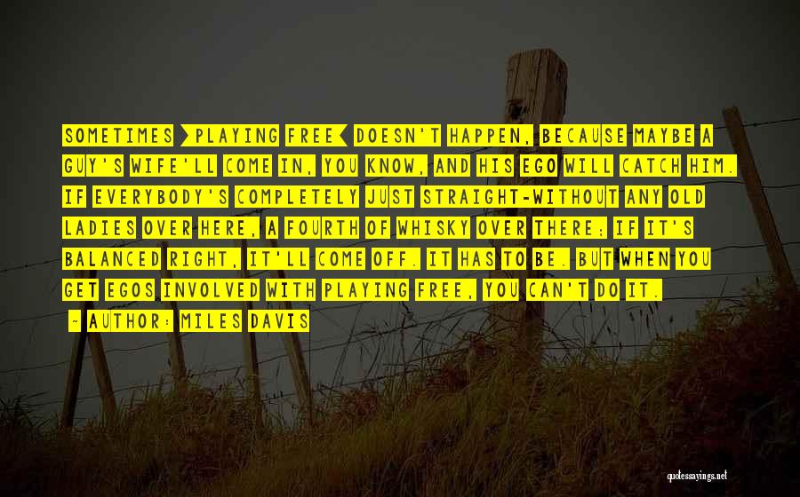 Miles Davis Quotes: Sometimes [playing Free] Doesn't Happen, Because Maybe A Guy's Wife'll Come In, You Know, And His Ego Will Catch Him.