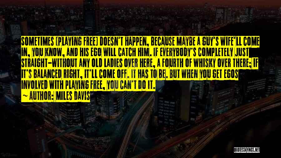 Miles Davis Quotes: Sometimes [playing Free] Doesn't Happen, Because Maybe A Guy's Wife'll Come In, You Know, And His Ego Will Catch Him.