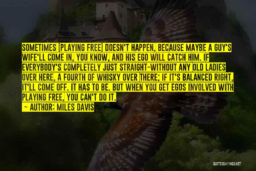 Miles Davis Quotes: Sometimes [playing Free] Doesn't Happen, Because Maybe A Guy's Wife'll Come In, You Know, And His Ego Will Catch Him.