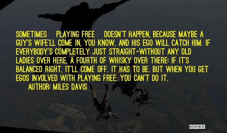 Miles Davis Quotes: Sometimes [playing Free] Doesn't Happen, Because Maybe A Guy's Wife'll Come In, You Know, And His Ego Will Catch Him.