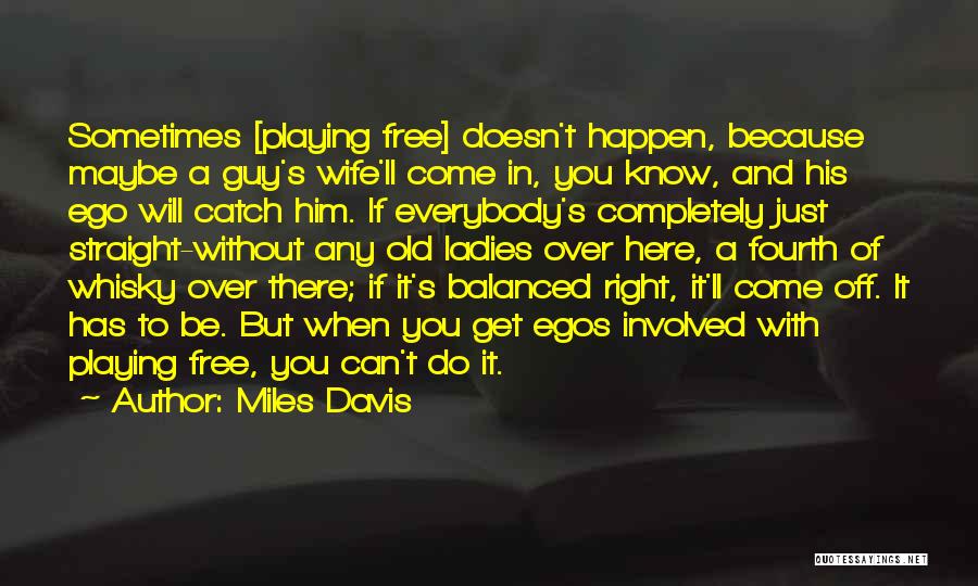 Miles Davis Quotes: Sometimes [playing Free] Doesn't Happen, Because Maybe A Guy's Wife'll Come In, You Know, And His Ego Will Catch Him.